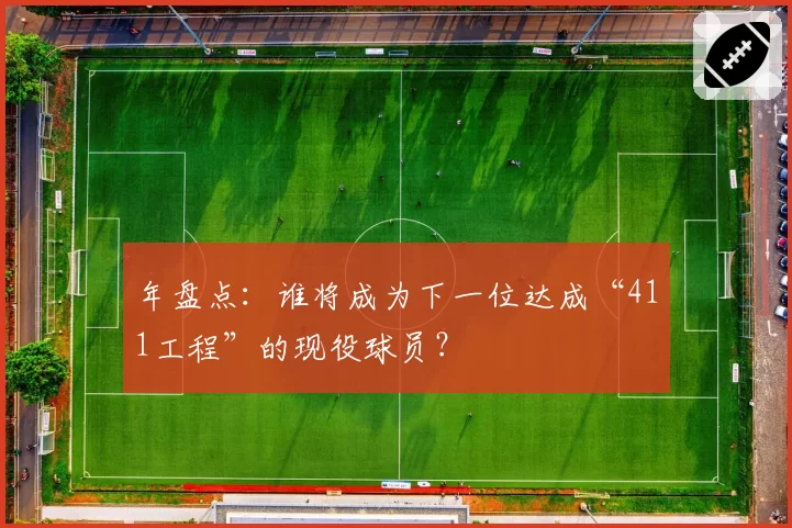 年盘点：谁将成为下一位达成“411工程”的现役球员？