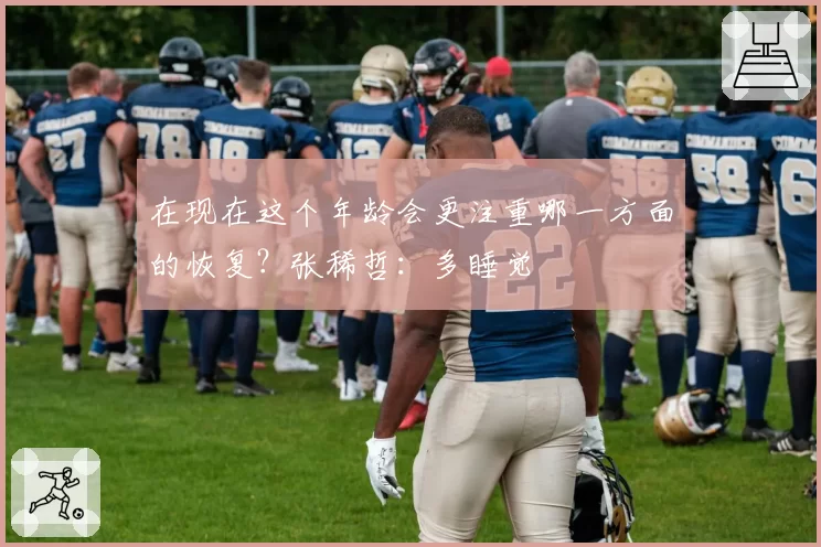 在现在这个年龄会更注重哪一方面的恢复？张稀哲：多睡觉