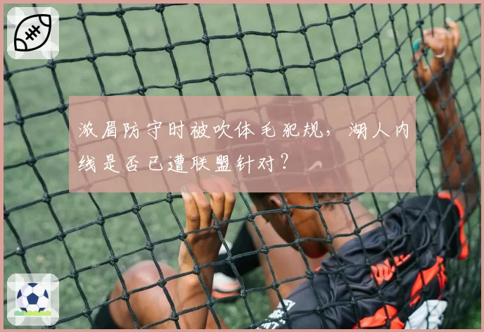 浓眉防守时被吹体毛犯规，湖人内线是否已遭联盟针对？
