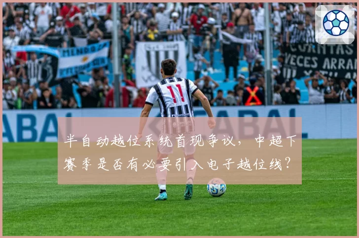 半自动越位系统首现争议，中超下赛季是否有必要引入电子越位线？