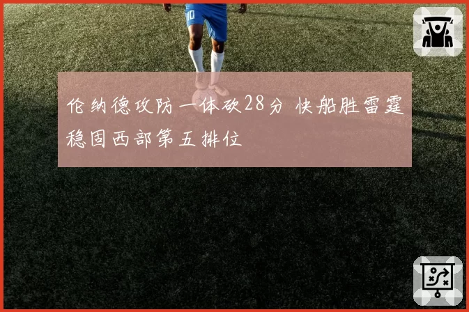 伦纳德攻防一体砍28分 快船胜雷霆稳固西部第五排位
