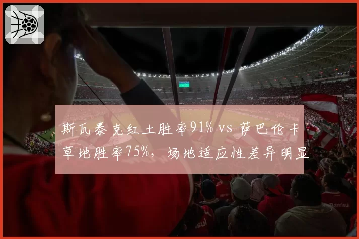 斯瓦泰克红土胜率91% vs 萨巴伦卡草地胜率75%，场地适应性差异明显