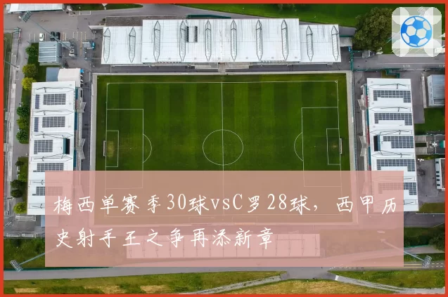 梅西单赛季30球vsC罗28球，西甲历史射手王之争再添新章