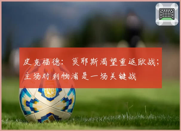 皮克福德：莫耶斯渴望重返欧战；主场对利物浦是一场关键战