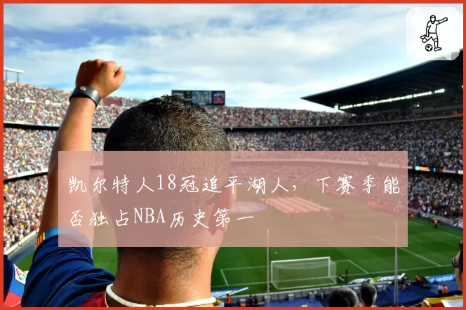 凯尔特人18冠追平湖人，下赛季能否独占NBA历史第一
