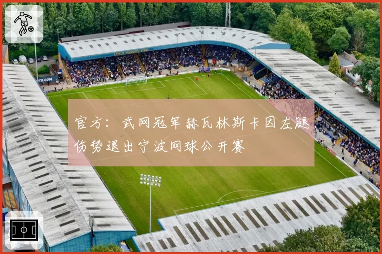 官方：武网冠军赫瓦林斯卡因左腿伤势退出宁波网球公开赛