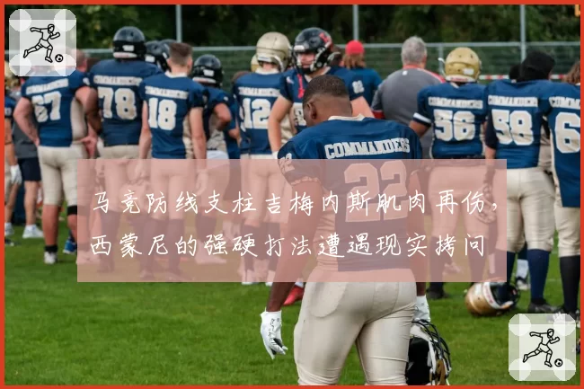 马竞防线支柱吉梅内斯肌肉再伤，西蒙尼的强硬打法遭遇现实拷问