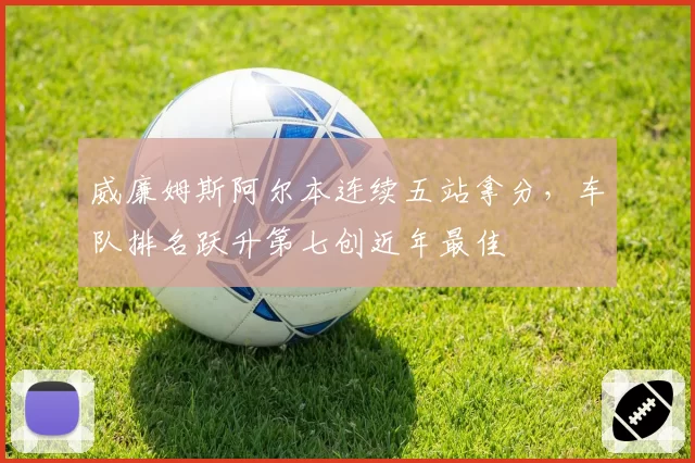 威廉姆斯阿尔本连续五站拿分，车队排名跃升第七创近年最佳