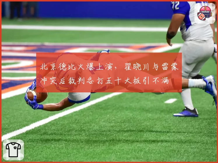 北京德比火爆上演，翟晓川与雷蒙冲突后裁判各打五十大板引不满