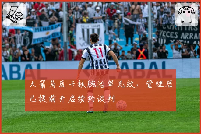 火箭乌度卡铁腕治军见效，管理层已提前开启续约谈判