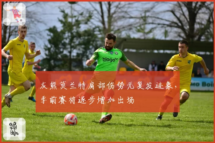 灰熊莫兰特肩部伤势无复发迹象，季前赛将逐步增加出场