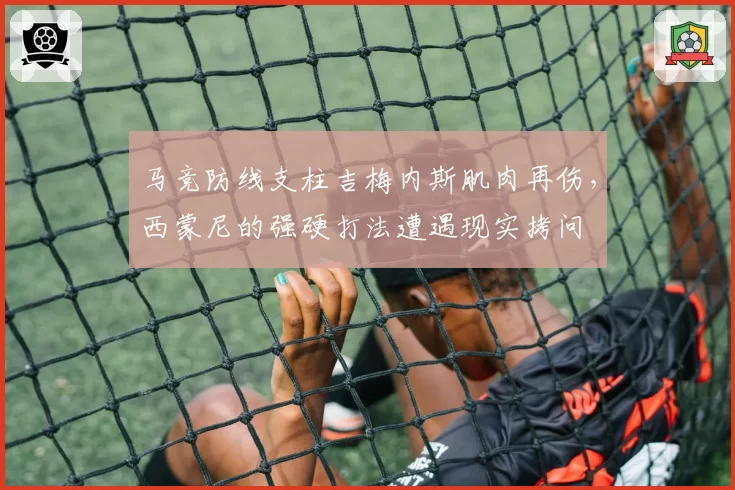 马竞防线支柱吉梅内斯肌肉再伤，西蒙尼的强硬打法遭遇现实拷问