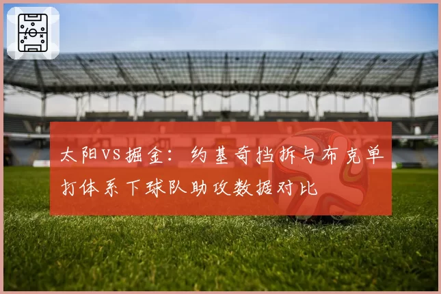 太阳vs掘金：约基奇挡拆与布克单打体系下球队助攻数据对比