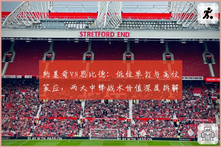 约基奇vs恩比德：低位单打与高位策应，两大中锋战术价值深度拆解