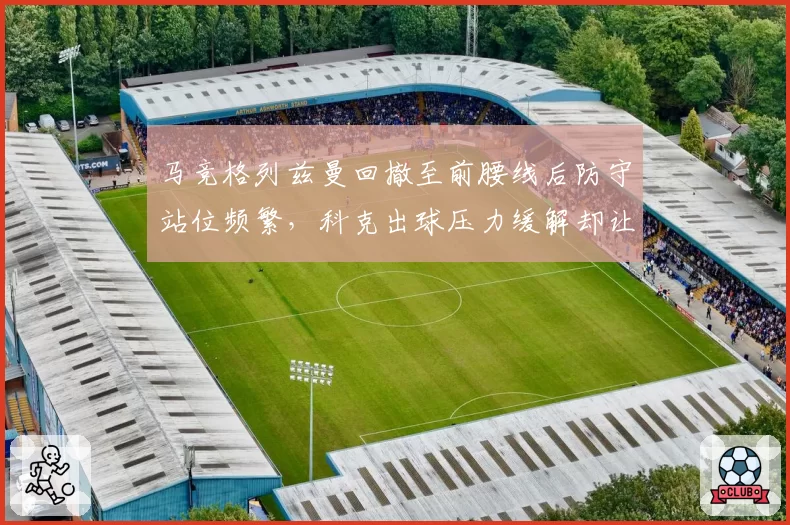 马竞格列兹曼回撤至前腰线后防守站位频繁,科克出球压力缓解却让莫拉塔失去前场支点,效果何解?