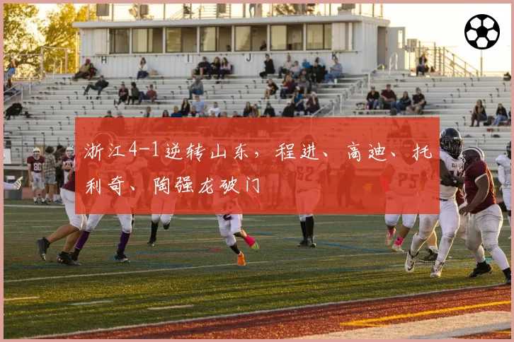 浙江4-1逆转山东，程进、高迪、托利奇、陶强龙破门