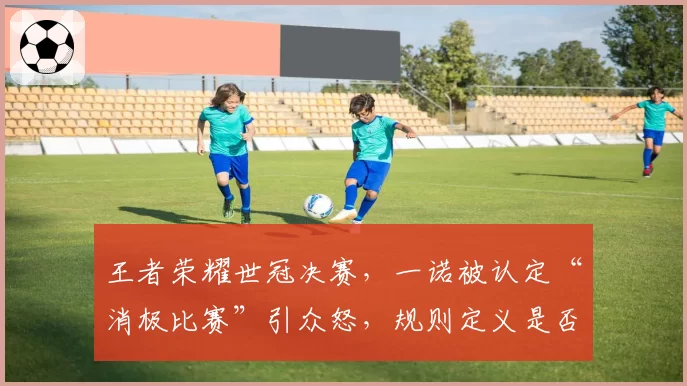 王者荣耀世冠决赛，一诺被认定“消极比赛”引众怒，规则定义是否存在模糊地带？