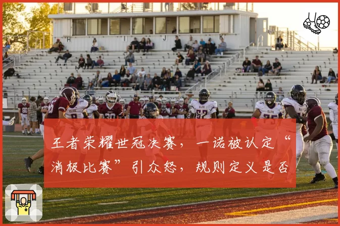王者荣耀世冠决赛，一诺被认定“消极比赛”引众怒，规则定义是否存在模糊地带？