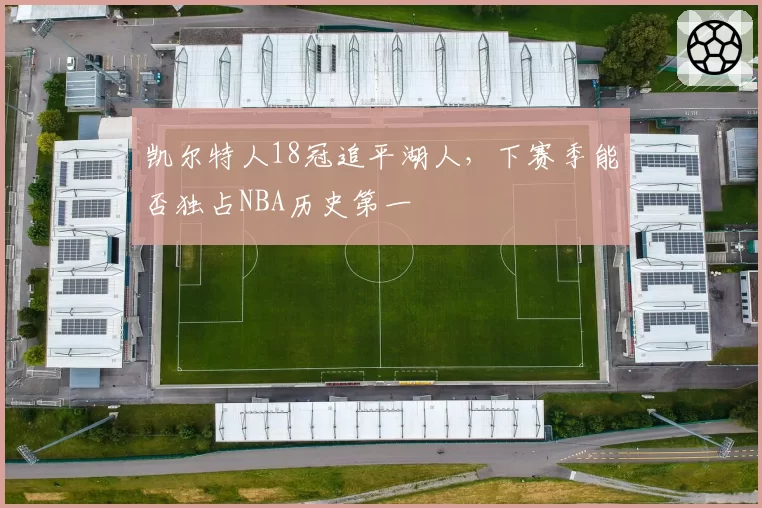 凯尔特人18冠追平湖人，下赛季能否独占NBA历史第一