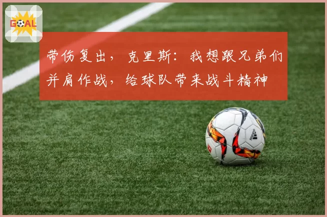 带伤复出，克里斯：我想跟兄弟们并肩作战，给球队带来战斗精神