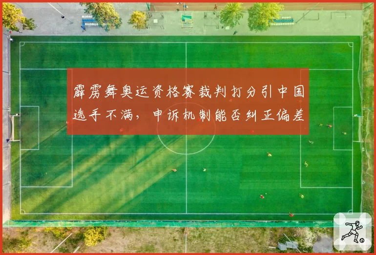 霹雳舞奥运资格赛裁判打分引中国选手不满，申诉机制能否纠正偏差？