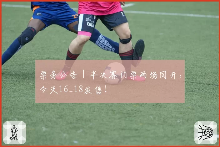 票务公告｜半决赛门票两场同开，今天16_18发售！