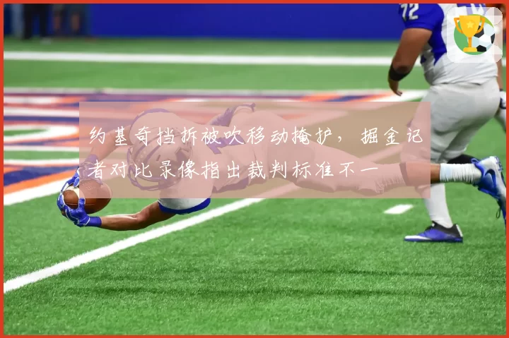 约基奇挡拆被吹移动掩护,掘金记者对比录像指出裁判标准不一