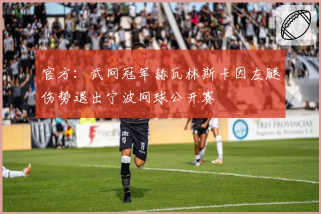 官方：武网冠军赫瓦林斯卡因左腿伤势退出宁波网球公开赛
